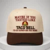maybe if you tasted like taco bell hat