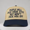 people will jack your style but wont jack you off hat